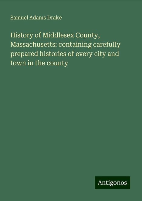 Samuel Adams Drake: History of Middlesex County, Massachusetts: containing carefully prepared histories of every city and town in the county, Buch