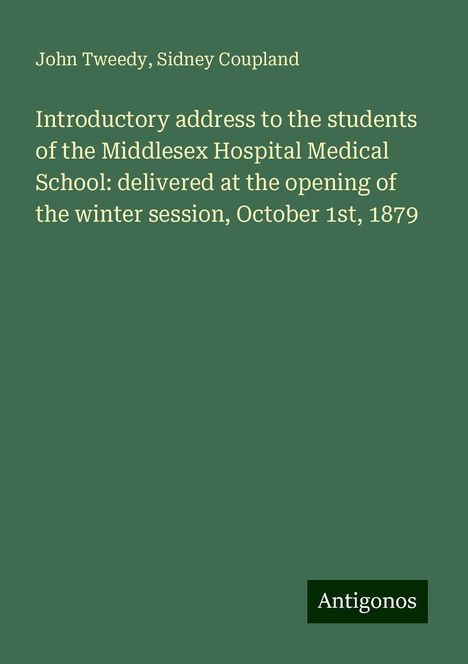 John Tweedy: Introductory address to the students of the Middlesex Hospital Medical School: delivered at the opening of the winter session, October 1st, 1879, Buch