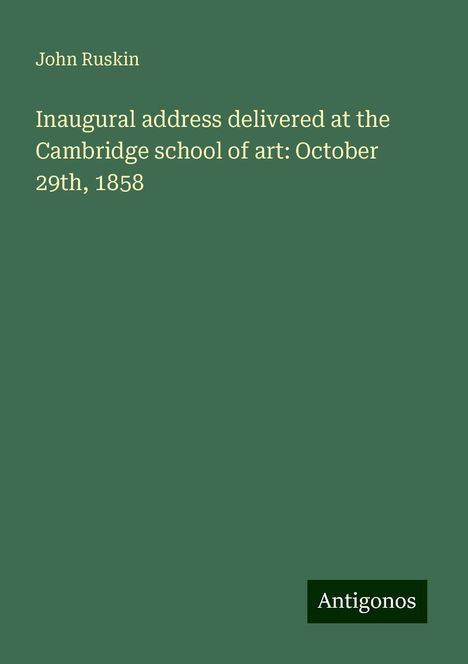 John Ruskin: Inaugural address delivered at the Cambridge school of art: October 29th, 1858, Buch