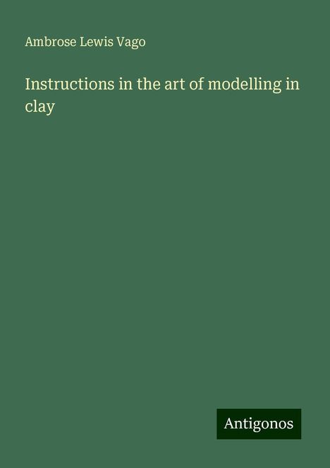 Ambrose Lewis Vago: Instructions in the art of modelling in clay, Buch