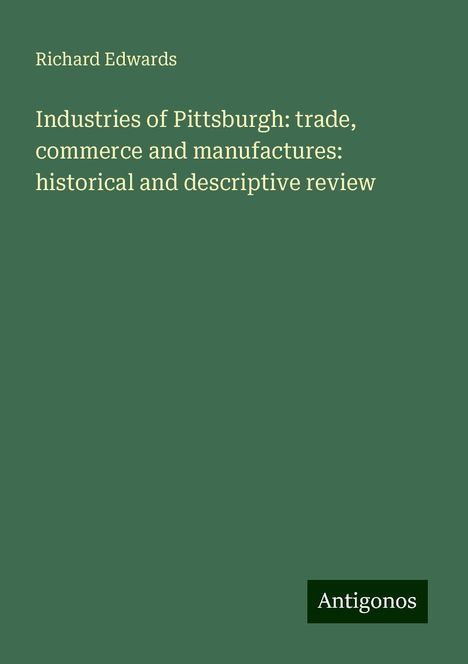 Richard Edwards: Industries of Pittsburgh: trade, commerce and manufactures: historical and descriptive review, Buch