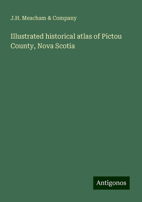 J. H. Meacham &amp; Company: Illustrated historical atlas of Pictou County, Nova Scotia, Buch