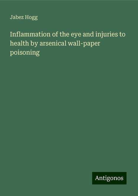 Jabez Hogg: Inflammation of the eye and injuries to health by arsenical wall-paper poisoning, Buch