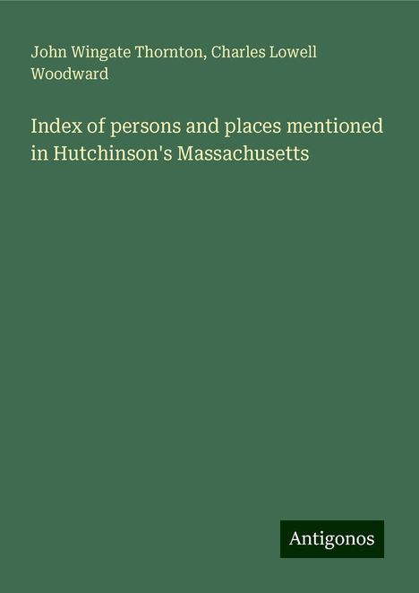 John Wingate Thornton: Index of persons and places mentioned in Hutchinson's Massachusetts, Buch