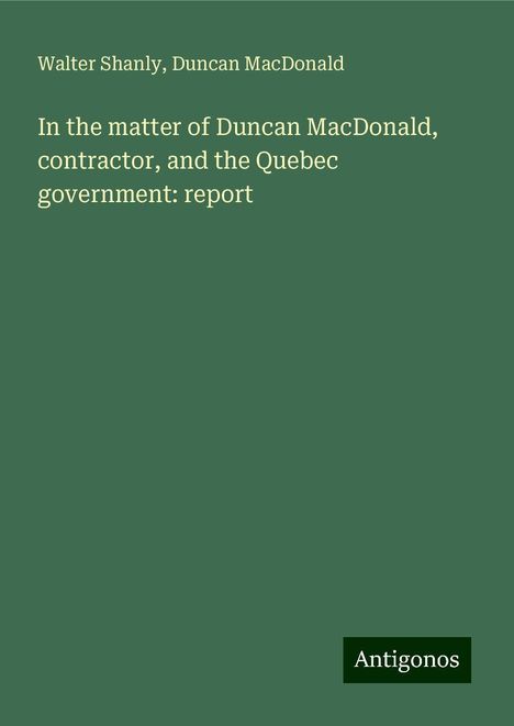 Walter Shanly: In the matter of Duncan MacDonald, contractor, and the Quebec government: report, Buch