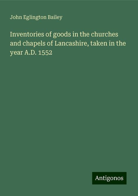 John Eglington Bailey: Inventories of goods in the churches and chapels of Lancashire, taken in the year A.D. 1552, Buch