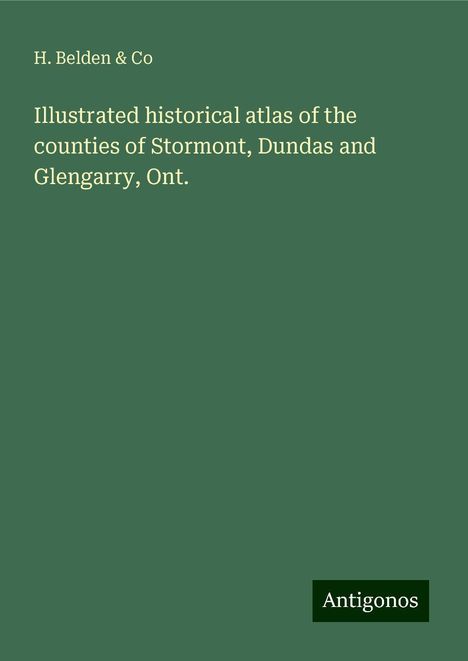 H. Belden &amp; Co: Illustrated historical atlas of the counties of Stormont, Dundas and Glengarry, Ont., Buch