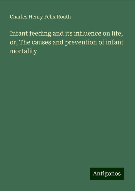 Charles Henry Felix Routh: Infant feeding and its influence on life, or, The causes and prevention of infant mortality, Buch