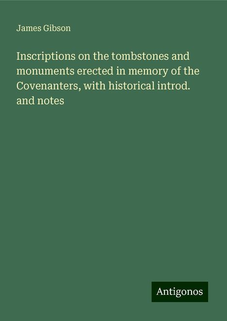 James Gibson: Inscriptions on the tombstones and monuments erected in memory of the Covenanters, with historical introd. and notes, Buch