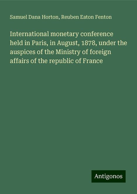 Samuel Dana Horton: International monetary conference held in Paris, in August, 1878, under the auspices of the Ministry of foreign affairs of the republic of France, Buch