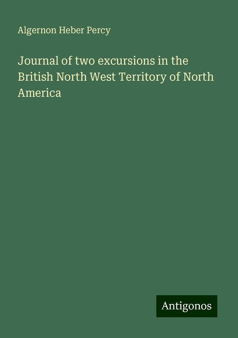 Algernon Heber Percy: Journal of two excursions in the British North West Territory of North America, Buch