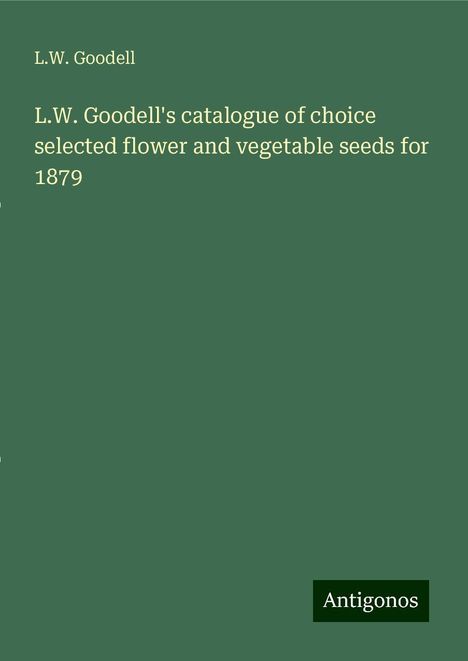 L. W. Goodell: L.W. Goodell's catalogue of choice selected flower and vegetable seeds for 1879, Buch