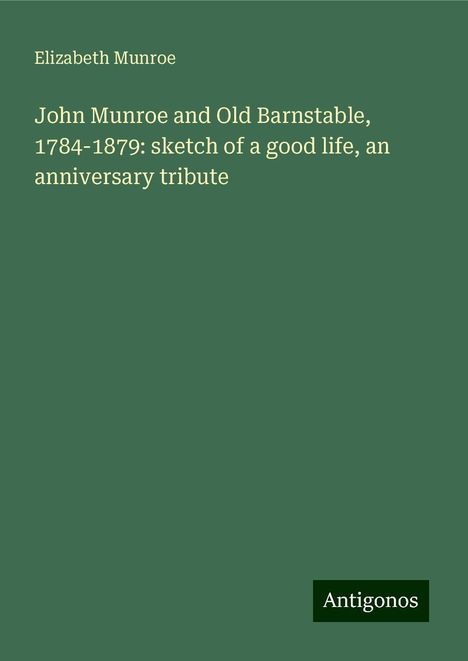 Elizabeth Munroe: John Munroe and Old Barnstable, 1784-1879: sketch of a good life, an anniversary tribute, Buch