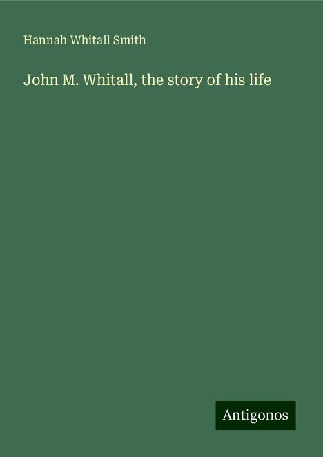 Hannah Whitall Smith: John M. Whitall, the story of his life, Buch