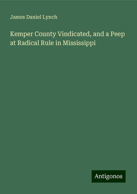 James Daniel Lynch: Kemper County Vindicated, and a Peep at Radical Rule in Mississippi, Buch