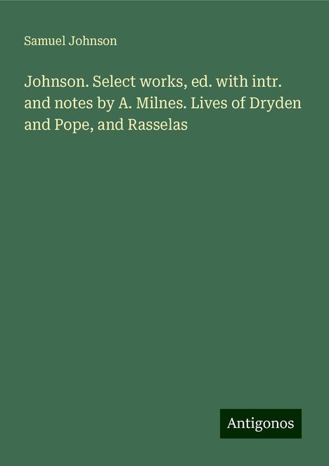 Samuel Johnson: Johnson. Select works, ed. with intr. and notes by A. Milnes. Lives of Dryden and Pope, and Rasselas, Buch