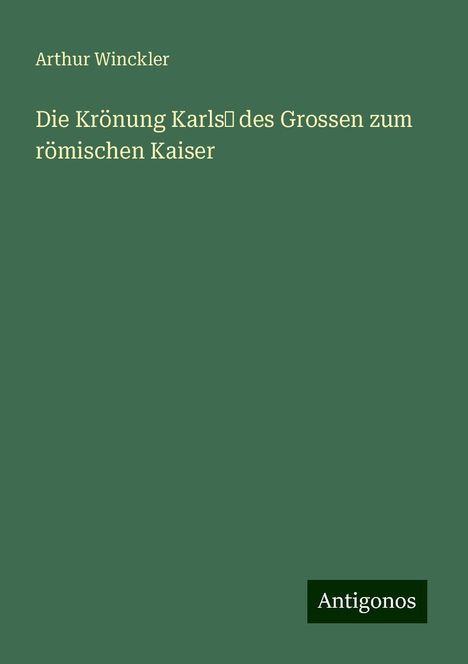 Arthur Winckler: Die Krönung Karls¿ des Grossen zum römischen Kaiser, Buch