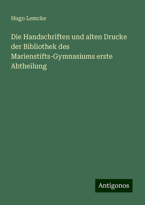 Hugo Lemcke: Die Handschriften und alten Drucke der Bibliothek des Marienstifts-Gymnasiums erste Abtheilung, Buch