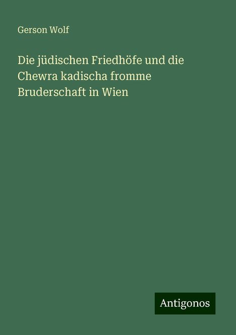 Gerson Wolf: Die jüdischen Friedhöfe und die Chewra kadischa fromme Bruderschaft in Wien, Buch