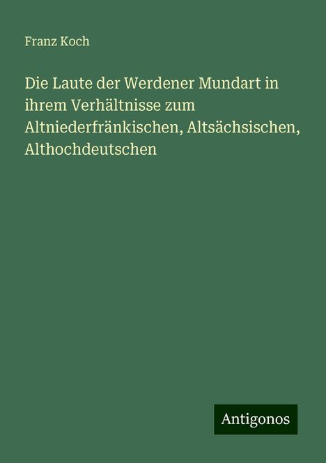 Franz Koch: Die Laute der Werdener Mundart in ihrem Verhältnisse zum Altniederfränkischen, Altsächsischen, Althochdeutschen, Buch