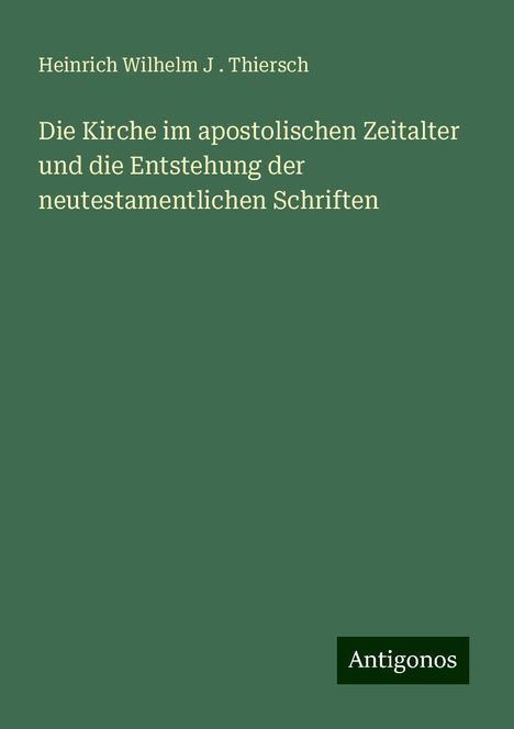 Heinrich Wilhelm J . Thiersch: Die Kirche im apostolischen Zeitalter und die Entstehung der neutestamentlichen Schriften, Buch