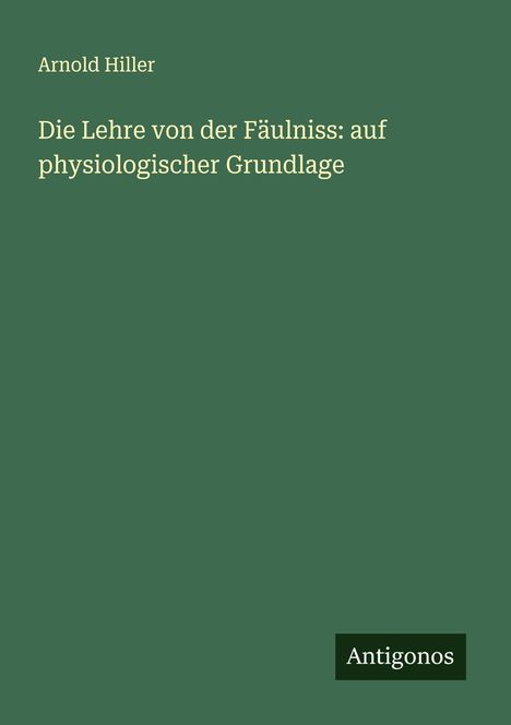 Arnold Hiller: Die Lehre von der Fäulniss: auf physiologischer Grundlage, Buch