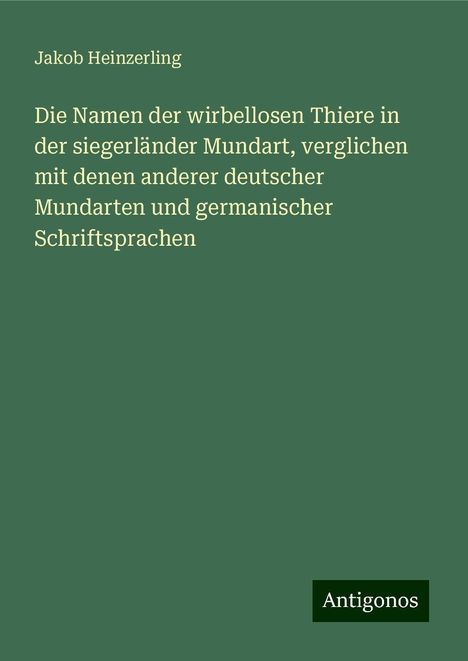 Jakob Heinzerling: Die Namen der wirbellosen Thiere in der siegerländer Mundart, verglichen mit denen anderer deutscher Mundarten und germanischer Schriftsprachen, Buch