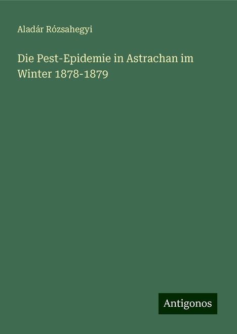 Aladár Rózsahegyi: Die Pest-Epidemie in Astrachan im Winter 1878-1879, Buch