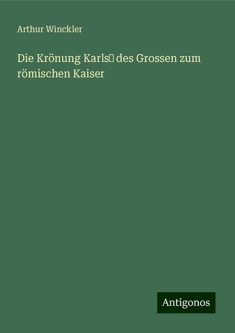 Arthur Winckler: Die Krönung Karls¿ des Grossen zum römischen Kaiser, Buch