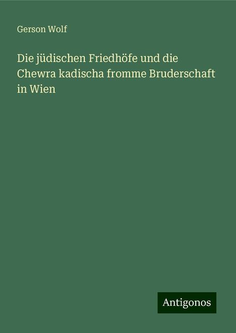 Gerson Wolf: Die jüdischen Friedhöfe und die Chewra kadischa fromme Bruderschaft in Wien, Buch