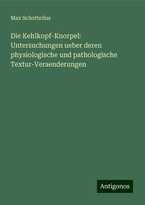 Max Schottelius: Die Kehlkopf-Knorpel: Untersuchungen ueber deren physiologische und pathologische Textur-Veraenderungen, Buch