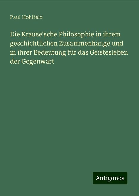 Paul Hohlfeld: Die Krause'sche Philosophie in ihrem geschichtlichen Zusammenhange und in ihrer Bedeutung für das Geistesleben der Gegenwart, Buch