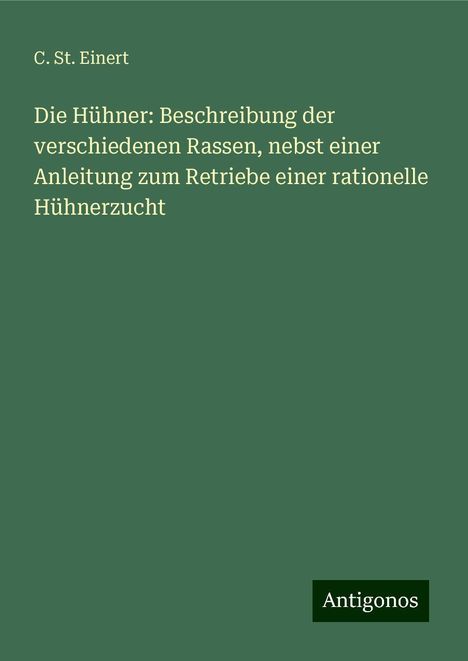 C. St. Einert: Die Hühner: Beschreibung der verschiedenen Rassen, nebst einer Anleitung zum Retriebe einer rationelle Hühnerzucht, Buch