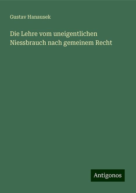 Gustav Hanausek: Die Lehre vom uneigentlichen Niessbrauch nach gemeinem Recht, Buch