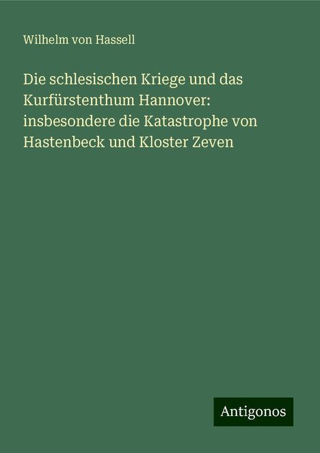 Wilhelm Von Hassell: Die schlesischen Kriege und das Kurfürstenthum Hannover: insbesondere die Katastrophe von Hastenbeck und Kloster Zeven, Buch