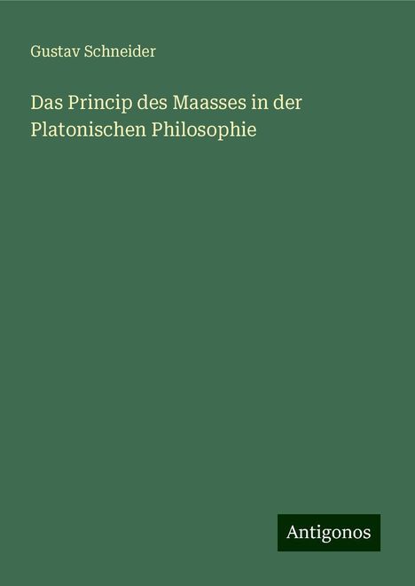 Gustav Schneider: Das Princip des Maasses in der Platonischen Philosophie, Buch