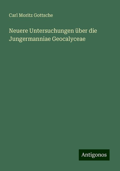 Carl Moritz Gottsche: Neuere Untersuchungen über die Jungermanniae Geocalyceae, Buch