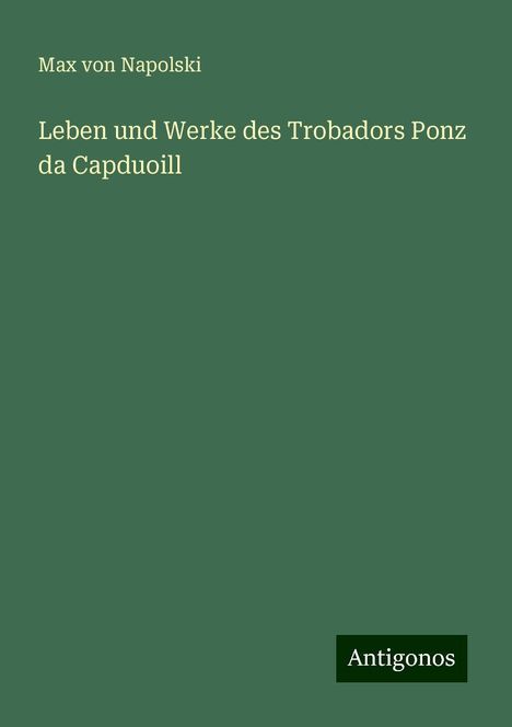 Max Von Napolski: Leben und Werke des Trobadors Ponz da Capduoill, Buch