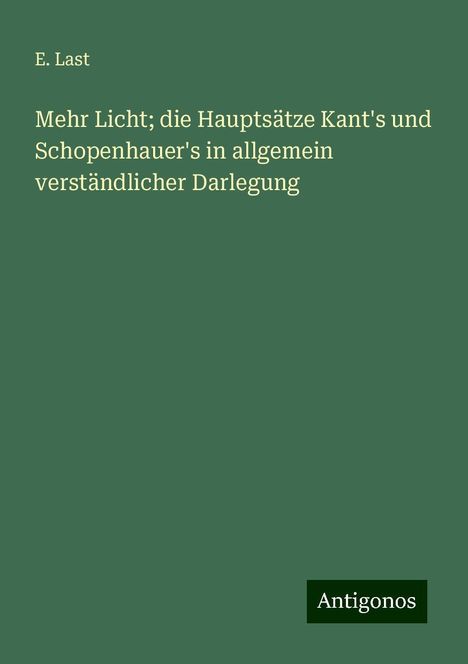 E. Last: Mehr Licht; die Hauptsätze Kant's und Schopenhauer's in allgemein verständlicher Darlegung, Buch