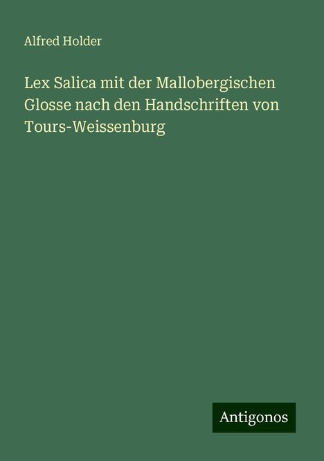 Alfred Holder: Lex Salica mit der Mallobergischen Glosse nach den Handschriften von Tours-Weissenburg, Buch