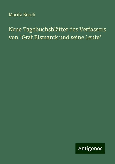 Moritz Busch: Neue Tagebuchsblätter des Verfassers von "Graf Bismarck und seine Leute", Buch