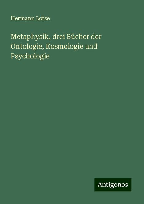 Hermann Lotze: Metaphysik, drei Bücher der Ontologie, Kosmologie und Psychologie, Buch