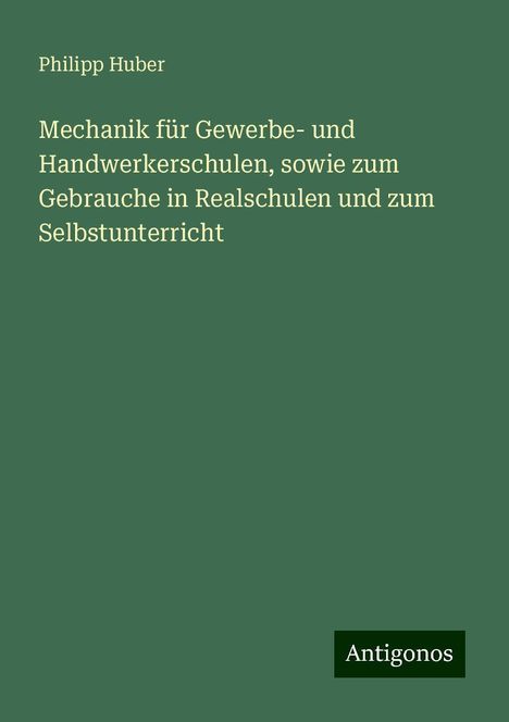 Philipp Huber: Mechanik für Gewerbe- und Handwerkerschulen, sowie zum Gebrauche in Realschulen und zum Selbstunterricht, Buch