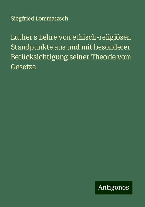 Siegfried Lommatzsch: Luther's Lehre von ethisch-religiösen Standpunkte aus und mit besonderer Berücksichtigung seiner Theorie vom Gesetze, Buch