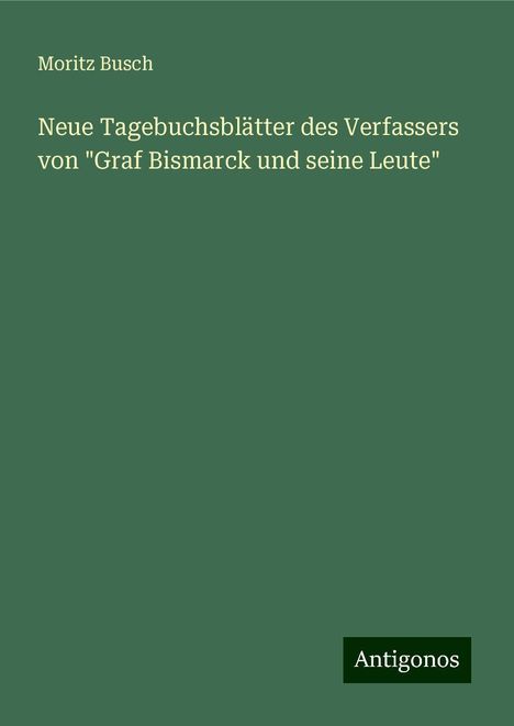 Moritz Busch: Neue Tagebuchsblätter des Verfassers von "Graf Bismarck und seine Leute", Buch