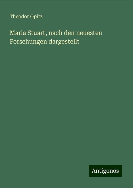 Theodor Opitz: Maria Stuart, nach den neuesten Forschungen dargestellt, Buch