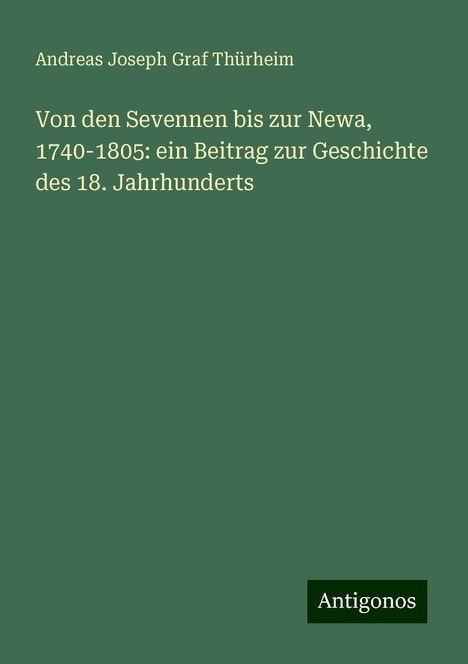 Andreas Joseph Graf Thürheim: Von den Sevennen bis zur Newa, 1740-1805: ein Beitrag zur Geschichte des 18. Jahrhunderts, Buch