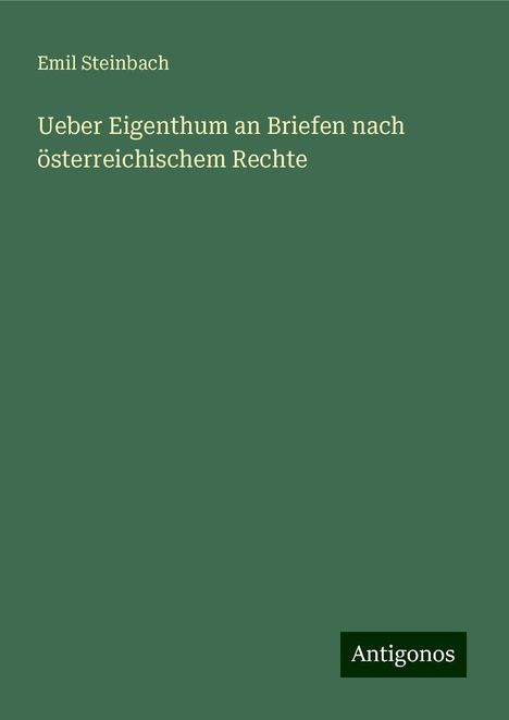 Emil Steinbach: Ueber Eigenthum an Briefen nach österreichischem Rechte, Buch