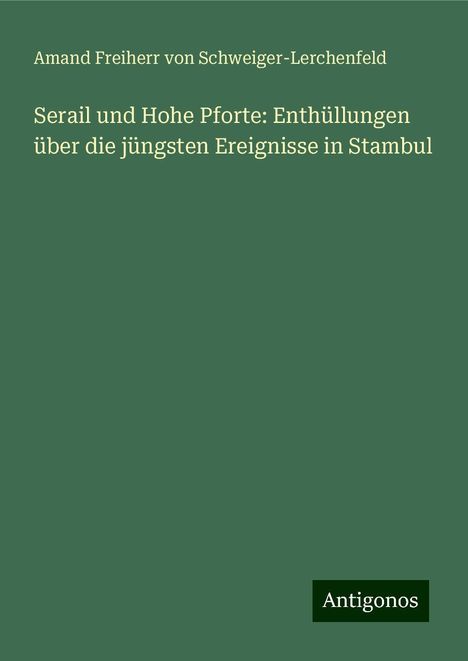 Amand Freiherr von Schweiger-Lerchenfeld: Serail und Hohe Pforte: Enthüllungen über die jüngsten Ereignisse in Stambul, Buch