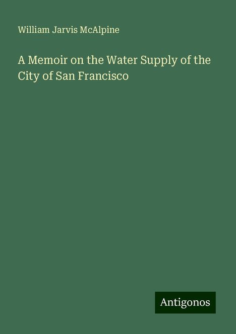 William Jarvis McAlpine: A Memoir on the Water Supply of the City of San Francisco, Buch